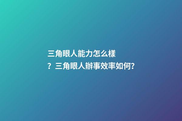 三角眼人能力怎么樣？三角眼人辦事效率如何？
